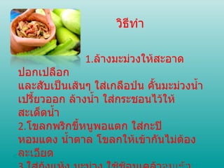 วิธีทำ 1. ล้างมะม่วงให้สะอาด ปอกเปลือก  และสับเป็นเส้นๆ ใส่เกลือป่น คั้นมะม่วงน้ำเปรี้ยวออก ล้างน้ำ ใส่กระชอนไว้ให้สะเด็ดน้ำ  2. โขลกพริกขี้หนูพอแตก ใส่กะปิ หอมแดง น้ำตาล โขลกให้เข้ากันไม่ต้องละเอียด  3. ใส่กุ้งแห้ง มะม่วง ใช้ช้อนเคล้าจนเข้ากันดี  4. เสิร์ฟพร้อมผักเหนา << BACK  หน้าแรก 