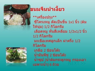 ขนมจีนนำเงี้ยว ** เครื่องปรุง **   ซี่โครงหมู ตัดเป็นชิ้น  1x1   นิ้ว  ( ต้มให้นุ่ม )  1/2   กิโลกรัม   เลือดหมู หั่นสี่เหลี่ยม  1/2x1/2   นิ้ว  1/2   กิโลกรัม   มะเขือเทศลูกเล็ก ผ่าครึ่ง  1/2   กิโลกรัม   เกลือ  2   ช้อนโต๊ะ   น้ำมันพืช  2   ช้อนโต๊ะ   น้ำซุป  ( น้ำต้มกระดูกหมู กรองเอาเฉพาะน้ำ )  6   ถ้วย NEXT >> หน้าแรก 