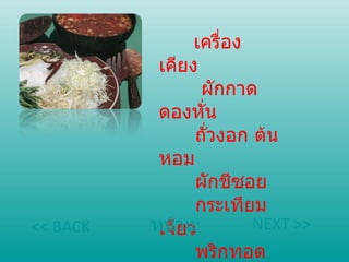 เครื่องเคียง     ผักกาดดองหั่น     ถั่วงอก ต้นหอม     ผักชีซอย กระเทียมเจียว พริกทอด หน้าแรก << BACK NEXT >> 