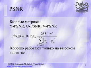 PSNR Базовые метрики –  Y-PSNR, U-PSNR, V-PSNR Хорошо работают только на высоком качестве. 