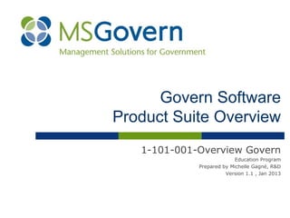 Govern Software
Product Suite Overview
1-101-001-Overview Govern
Education Program
Prepared by Michelle Gagné, R&D
Version 1.1 , Jan 2013
 
