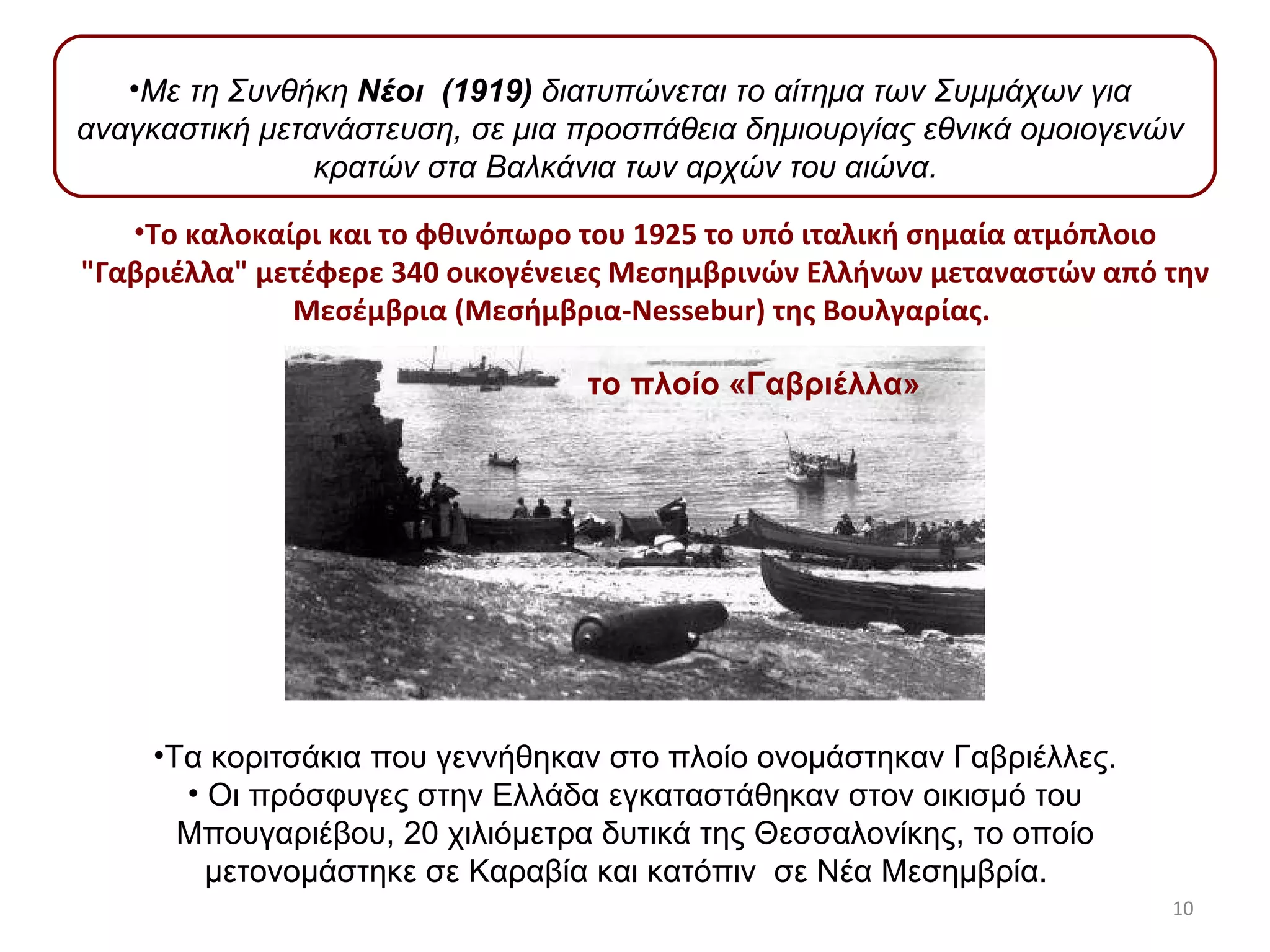 Με τη Συνθήκη  Νέοι  (1919)  διατυπώνεται το αίτημα των Συμμάχων για αναγκαστική μετανάστευση, σε μια προσπάθεια δημιουργίας εθνικά ομοιογενών κρατών στα Βαλκάνια των αρχών του αιώνα.  Το καλοκαίρι και το φθινόπωρο του 1925 το υπό ιταλική σημαία ατμόπλοιο "Γαβριέλλα" μετέφερε 340 οικογένειες Μεσημβρινών Ελλήνων μεταναστών από την Μεσέμβρια (Μεσήμβρια-Nessebur) της Βουλγαρίας.   Τα κοριτσάκια που γεννήθηκαν στο πλοίο ονομάστηκαν Γαβριέλλες. Οι πρόσφυγες στην Ελλάδα εγκαταστάθηκαν στον οικισμό του Μπουγαριέβου, 20 χιλιόμετρα δυτικά της Θεσσαλονίκης, το οποίο μετονομάστηκε σε Καραβία και κατόπιν  σε Νέα Μεσημβρία.  το πλοίο «Γαβριέλλα» 