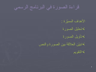 قراءة الصورة في البرنامج الرسمي الأهداف المميّزة  : تحليل الصورة تأويل الصورة تبيّن العلاقة بين الصورة والنص التقويم 