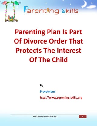 Parenting Plan Is Part
Of Divorce Order That
Protects The Interest
     Of The Child


               By
               Praveenben
               http://www.parenting-skills.org




      http://www.parenting-skills.org            1
 