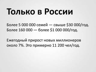 Только в России <br />Более 5 000 000 семей — свыше $30 000/год.<br />Более 160 000 — более $1 000 000/год.<br /> <br />Еж...