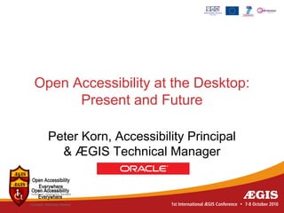 Open Accessibility at the Desktop:
      Present and Future

  Peter Korn, Accessibility Principal
    & ÆGIS Technical Manager
 