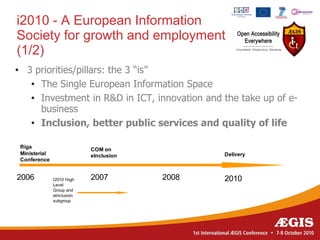i2010 - A European Information
Society for growth and employment
(1/2)
• 3 priorities/pillars: the 3 “is”
   • The Single European Information Space
   • Investment in R&D in ICT, innovation and the take up of e-
     business
   • Inclusion, better public services and quality of life

 Riga                       COM on
 Ministerial                eInclusion          Delivery
 Conference


2006           I2010 High   2007         2008   2010
               Level
               Group and
               eInclusion
               subgroup
 
