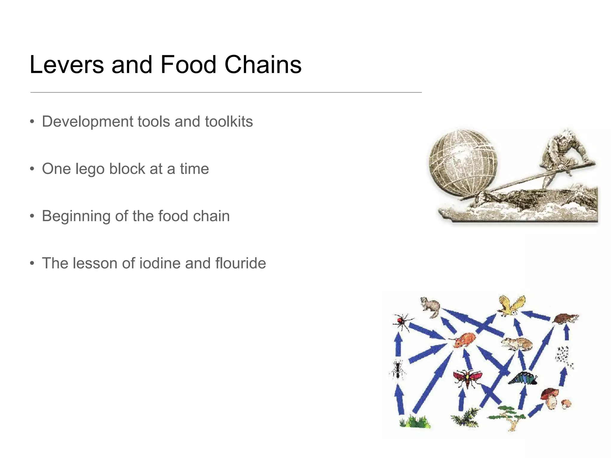 Levers and Food Chains

• Development tools and toolkits


• One lego block at a time


• Beginning of the food chain


• The lesson of iodine and flouride
 