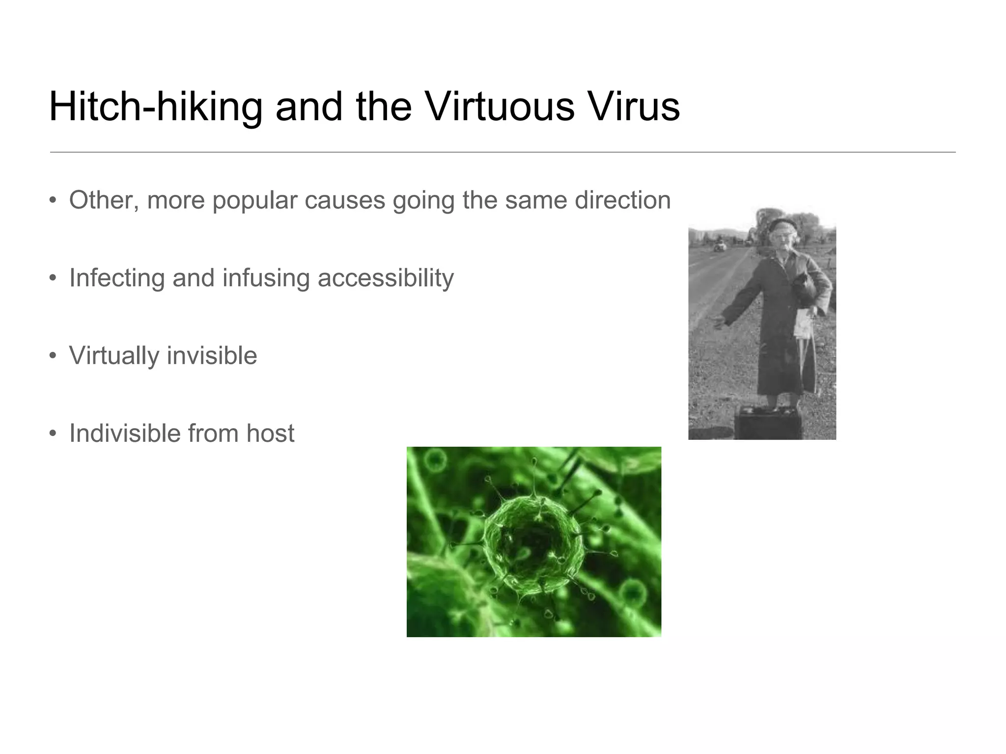 Hitch-hiking and the Virtuous Virus

• Other, more popular causes going the same direction


• Infecting and infusing accessibility


• Virtually invisible


• Indivisible from host
 