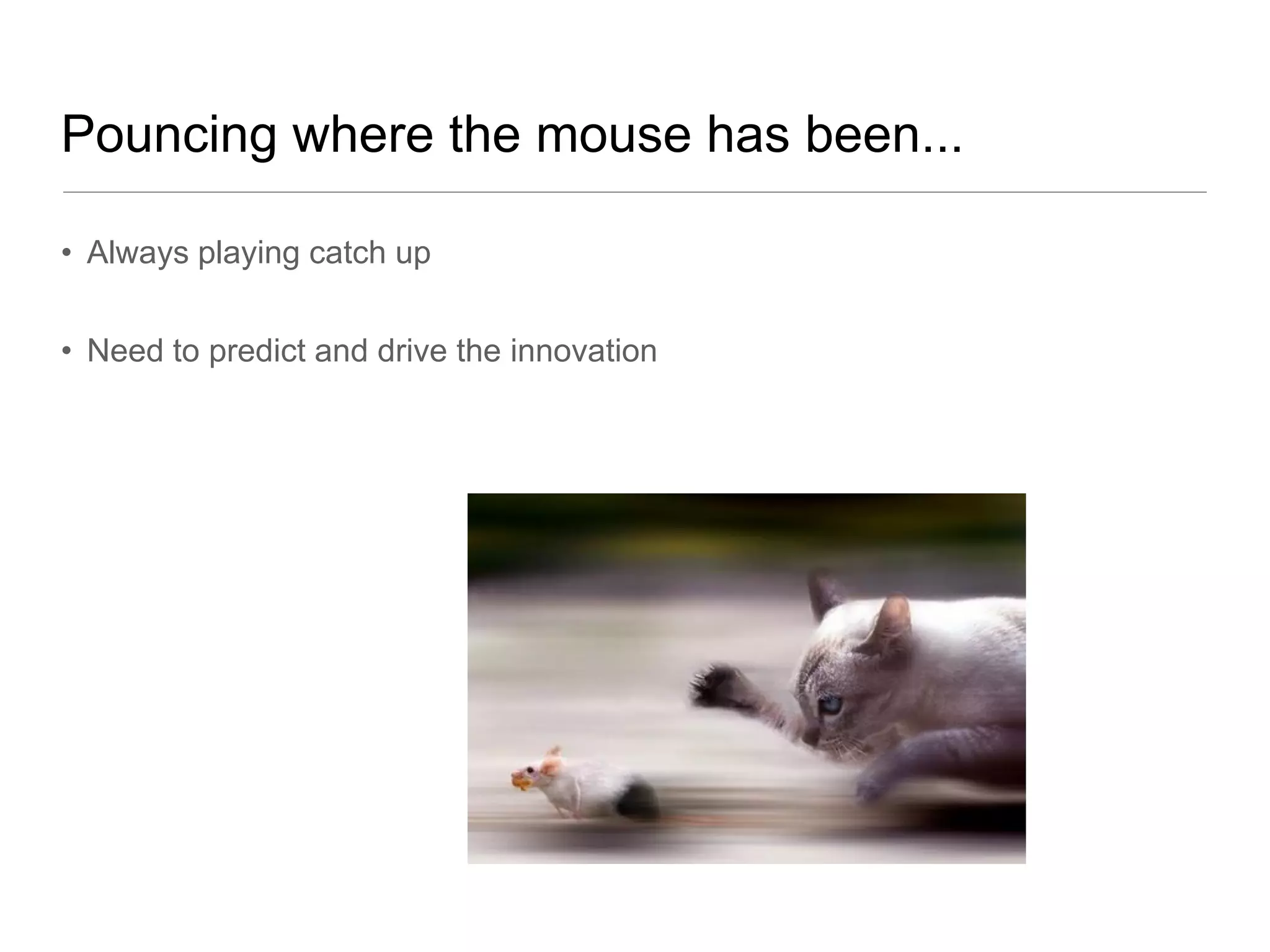 Pouncing where the mouse has been...

• Always playing catch up


• Need to predict and drive the innovation
 