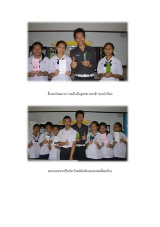 ชื่นชมกับผลงาน “เจลล้างมือสูตรธรรมชาติ” ของนักเรี ยน




ผลงานของเราเป็ นประโยชน์ต่อสังคมและยอดเยียมจริ งๆ
                                         ่
 