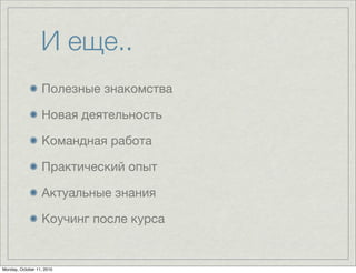 И еще..
                  Полезные знакомства

                  Новая деятельность

                  Командная работа

                  Практический опыт

                  Актуальные знания

                  Коучинг после курса


Monday, October 11, 2010
 