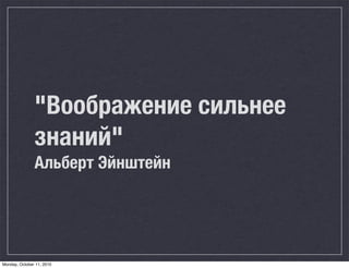 "Воображение сильнее
               знаний"
               Альберт Эйнштейн




Monday, October 11, 2010
 