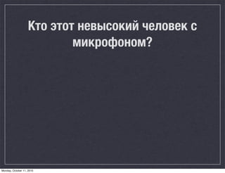 Кто этот невысокий человек с
                            микрофоном?




Monday, October 11, 2010
 