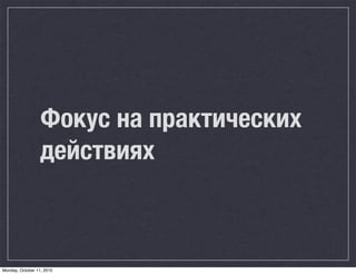 Фокус на практических
                  действиях



Monday, October 11, 2010
 