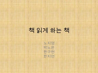 책 읽게 하는 책 노지영 박노은 한구현 한지연 