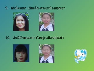 9.  ฉันมีผมดก เส้นเล็ก - ตรงเหมือนคุณอา 10.  ฉันมีลักษณะคางใหญ่เหมือนคุณน้า  