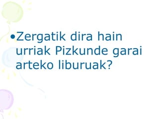 •Zergatik dira hain
urriak Pizkunde garai
arteko liburuak?
 
