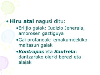 • Hiru atal nagusi ditu:
•Erlijio gaiak: Iudizio Jenerala,
amorosen gaztiguya
•Gai profanoak: emakumeekiko
maitasun gaiak
•Kontrapas eta Sautrela:
dantzarako olerki berezi eta
alaiak
 