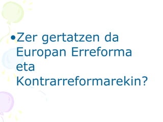 •Zer gertatzen da
Europan Erreforma
eta
Kontrarreformarekin?
 