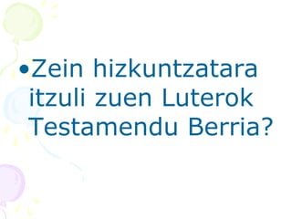 •Zein hizkuntzatara
itzuli zuen Luterok
Testamendu Berria?
 