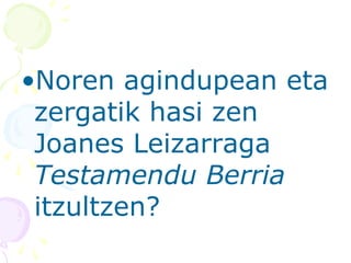 •Noren agindupean eta
zergatik hasi zen
Joanes Leizarraga
Testamendu Berria
itzultzen?
 