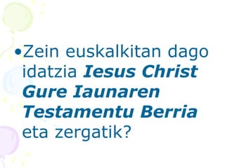 •Zein euskalkitan dago
idatzia Iesus Christ
Gure Iaunaren
Testamentu Berria
eta zergatik?
 