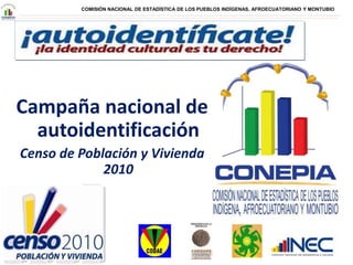 COMISIÓN NACIONAL DE ESTADÍSTICA DE LOS PUEBLOS INDÍGENAS, AFROECUATORIANO Y MONTUBIO
Campaña nacional de
autoidentificación
Censo de Población y Vivienda
2010
 