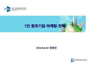 1인 창조기업 마케팅 전략
vCorea.kr 유영진
 