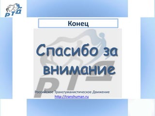 Конец
Российское Трансгуманистическое Движение
http://transhuman.ru
Спасибо за
внимание
 