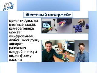 Жестовый интерфейс
ориентируясь на
цветные узоры,
камера теперь
может
оцифровывать
любой жест руки,
аппарат
различает
каждый палец и
видит форму
ладони
 
