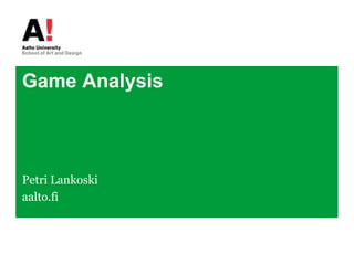 Game Analysis
Petri Lankoski
aalto.fi
 