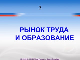 3
РЫНОК ТРУДА
И ОБРАЗОВАНИЕ
30.10.2010, 100 ССУЗов России, г. Санкт-Петербург
 