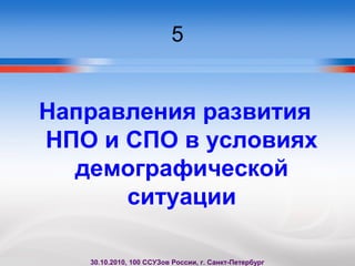 5
Направления развития
НПО и СПО в условиях
демографической
ситуации
30.10.2010, 100 ССУЗов России, г. Санкт-Петербург
 