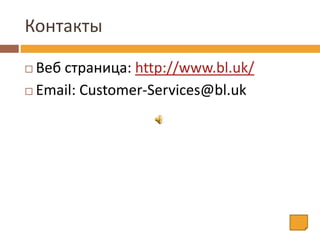 Контакты
 Веб страница: http://www.bl.uk/
 Email: Customer-Services@bl.uk
 