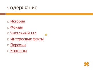 Содержание
 История
 Фонды
 Читальный зал
 Интересные факты
 Персоны
 Контакты
 