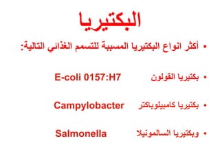 ‫البكتٌرٌا‬
•‫التالٌة‬ ً‫الغذائ‬ ‫للتسمم‬ ‫المسببة‬ ‫البكتٌرٌا‬ ‫انواع‬ ‫أكثر‬:
•‫القولون‬ ‫بكتٌرٌا‬E-coli 0157:H7
•‫كامبٌلوباكتر‬ ‫بكتٌرٌا‬Campylobacter
•‫السالمونٌال‬ ‫وبكتٌرٌا‬Salmonella
 
