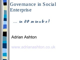 Governance in Social
Enterprise
. . . in 20 m inute s!
Adrian Ashton
www.adrianashton.co.uk
 