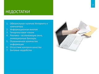 НЕДОСТАТКИ
7
1. Обязательное наличие Интернета и
компьютера
2. Информационная миопия
3. Гипертекстовое чтение
4. Реклама – всплывающие окна,
анимационные баннеры
5. Ограниченное количество
информации
6. Отсутствие контроля качества
7. Бытовые неудобства
 