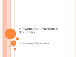 NETWORK ARCHITECTURE &
STRUCTURE
By Nawaporn Wisitpongphan
 