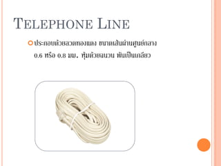 40
TELEPHONE LINE
ประกอบด้วยลวดทองแดง ขนาดเส้นผ่านศูนย์กลาง
0.6 หรือ 0.8 มม. หุ้มด้วยฉนวน พันเป็นเกลียว
 