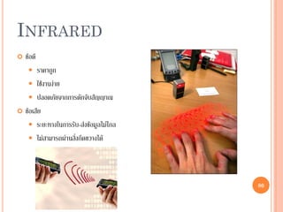80
INFRARED
 ข้อดี
 ราคาถูก
 ใช้งานง่าย
 ปลอดภัยจากการดักจับสัญญาณ
 ข้อเสีย
 ระยะทางในการรับ-ส่งข้อมูลไม่ไกล
 ไม่สามารถผ่านสิ่งกีดขวางได้
80
 