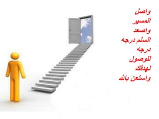 ‫واصل‬
‫المسير‬
‫واصعد‬
‫درجه‬ ‫السلم‬
‫درجه‬
‫للوصول‬
‫لهدفك‬
‫باهلل‬ ‫واستعن‬
 