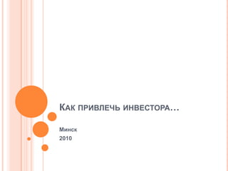 Как привлечь инвестора… Минск 2010 