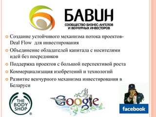 Создание устойчивого механизма потока проектов- Deal Flow  для инвестированияОбъединение обладателей капитала с носителями идей без посредниковПоддержка проектов с большой перспективой ростаКоммерциализация изобретений и технологийРазвитие венчурногомеханизма инвестирования в Беларуси