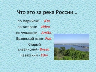 Что это за река России… по   марийски  -    Юл ,  по татарски -    Идел ,  по чувашски -    Атӑл ,  Эрзянский язык-   Рав ,  Старый славянский-   Вльга ,  Казахский -   Едiл   