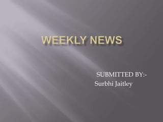WEEKLY NEWS SUBMITTED BY:- SurbhiJaitley 