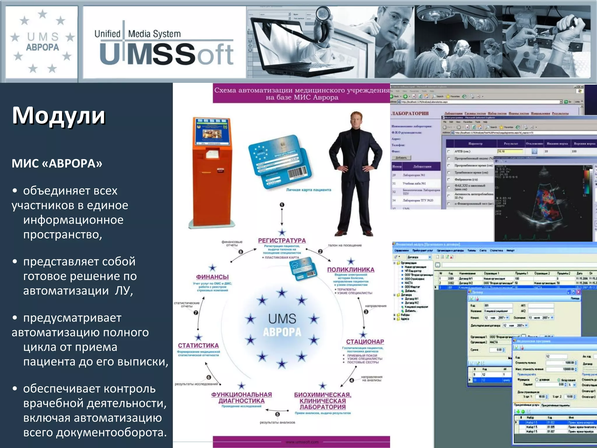 Модули МИС «АВРОРА» объединяет всех  участников в единое  информационное  пространство, представляет собой  готовое решение по  автоматизации  ЛУ, предусматривает  автоматизацию полного  цикла от приема  пациента до его выписки, обеспечивает контроль  врачебной деятельности,  включая автоматизацию  всего документооборота. 