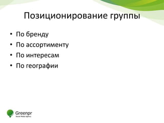 Позиционирование группы
•   По бренду
•   По ассортименту
•   По интересам
•   По географии
 