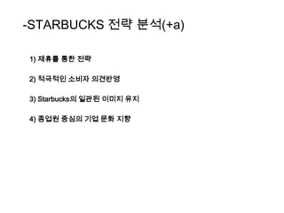 -STARBUCKS 전략 분석(+a)1) 제휴를 통한 전략2) 적극적인 소비자 의견반영3) Starbucks의 일관된 이미지 유지4) 종업원 중심의 기업 문화 지향